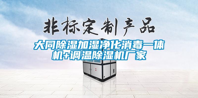 大同除濕加濕凈化消毒一體機+調(diào)溫除濕機廠家