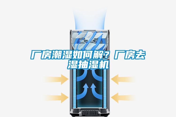 廠房潮濕如何解？廠房去濕抽濕機