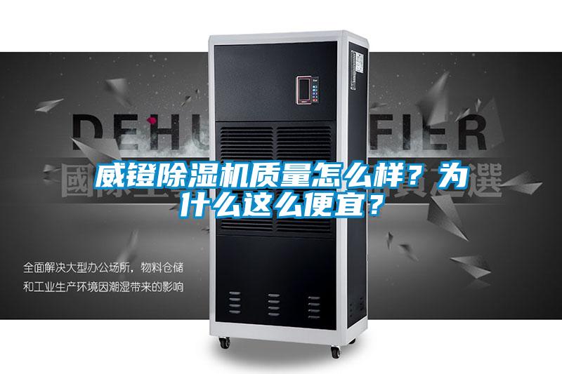 威鐙除濕機質量怎么樣?為什么這么便宜?