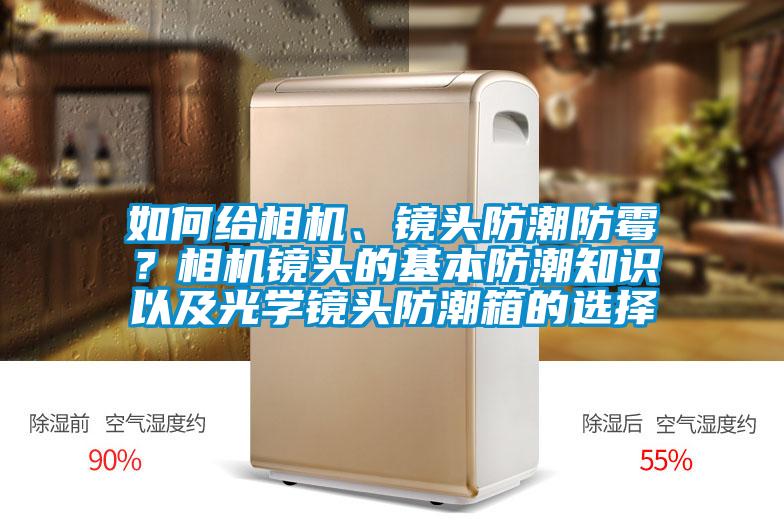 如何給相機、鏡頭防潮防霉？相機鏡頭的基本防潮知識以及光學鏡頭防潮箱的選擇