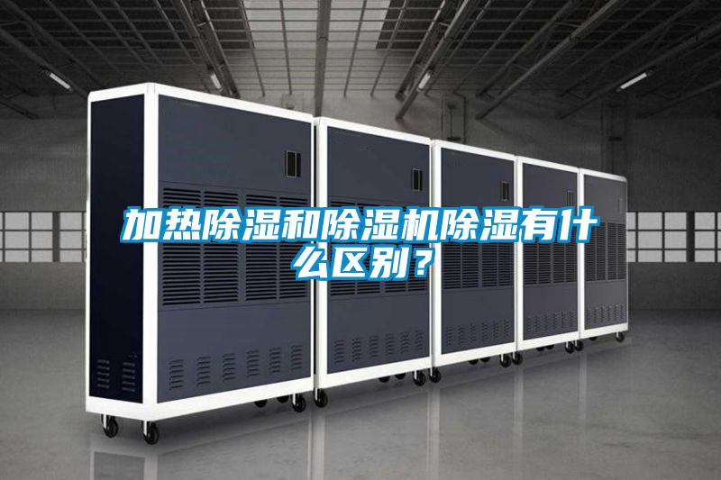 加熱除濕和除濕機(jī)除濕有什么區(qū)別？