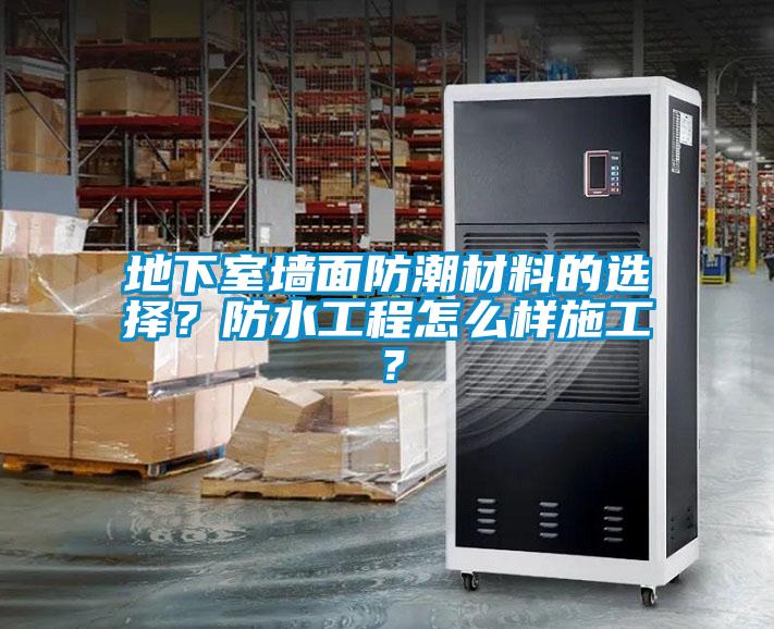 地下室墻面防潮材料的選擇?防水工程怎么樣施工?
