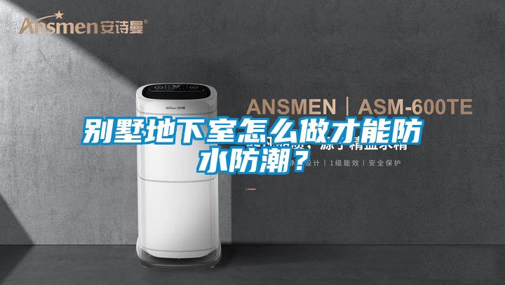 別墅地下室怎么做才能防水防潮?