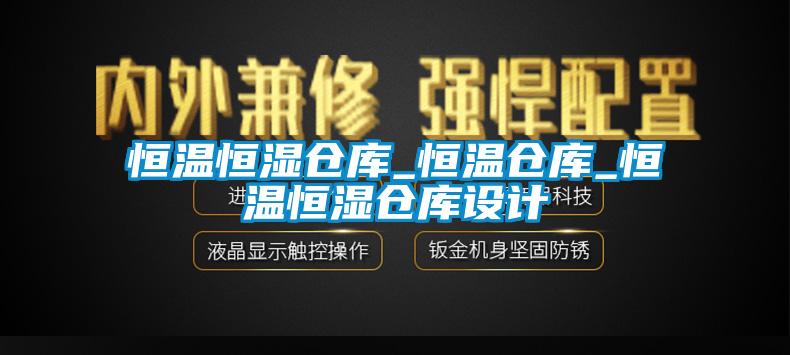 恒溫恒濕倉庫_恒溫倉庫_恒溫恒濕倉庫設計