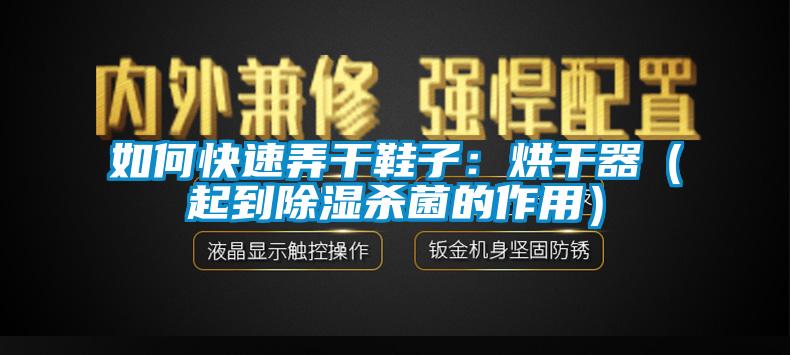 如何快速弄干鞋子:烘干器(起到除濕殺菌的作用)