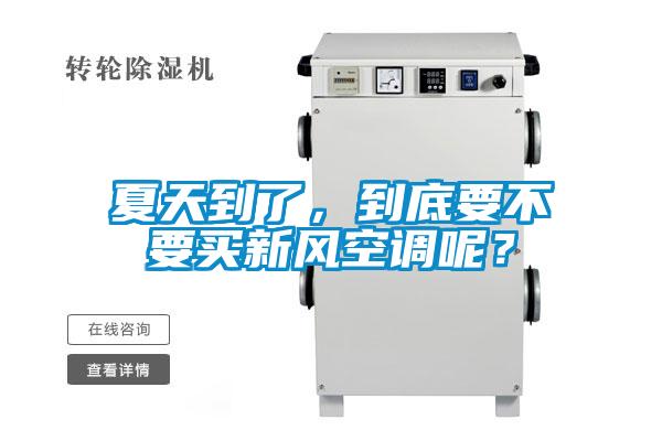 夏天到了，到底要不要買新風空調呢？