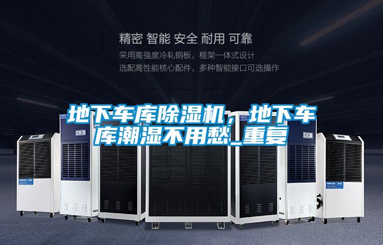 地下車(chē)庫(kù)除濕機(jī),地下車(chē)庫(kù)潮濕不用愁_重復(fù)