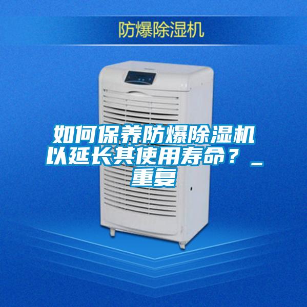 如何保養(yǎng)防爆除濕機以延長其使用壽命？_重復
