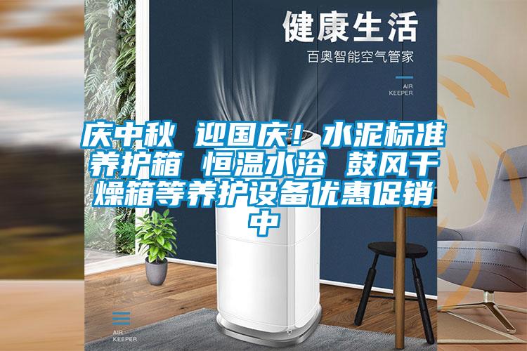 慶中秋 迎國慶!水泥標準養護箱 恒溫水浴 鼓風干燥箱等養護設備優惠促銷中