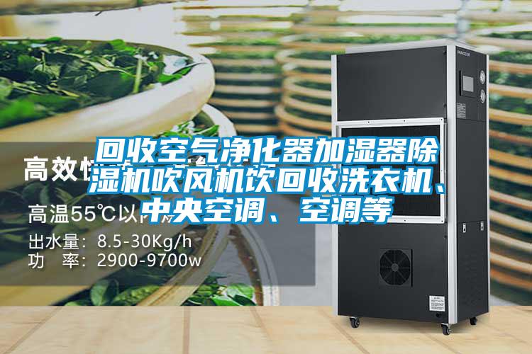回收空氣凈化器加濕器除濕機吹風機飲回收洗衣機、中央空調(diào)、空調(diào)等
