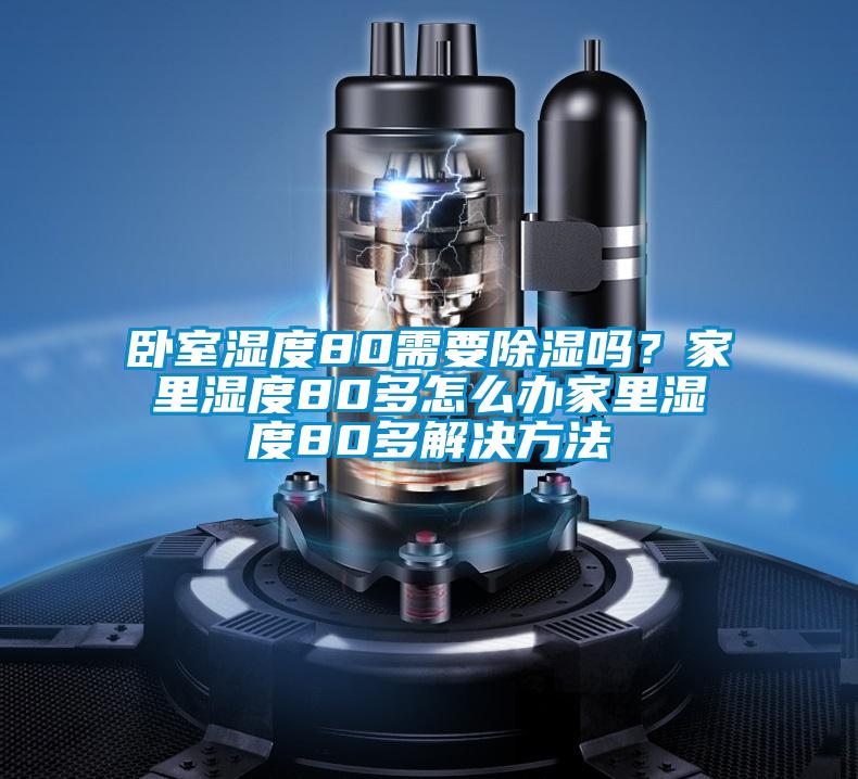 臥室濕度80需要除濕嗎?家里濕度80多怎么辦家里濕度80多解決方法