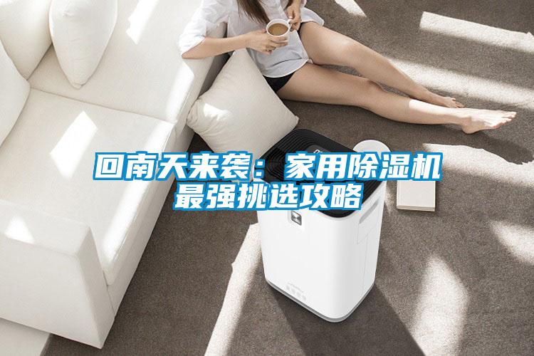 回南天來襲:家用除濕機(jī)最強(qiáng)挑選攻略
