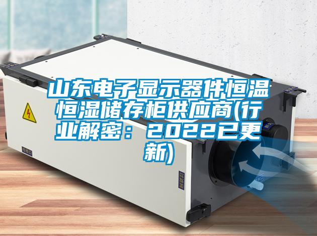 山東電子顯示器件恒溫恒濕儲存柜供應商(行業解密：2022已更新)