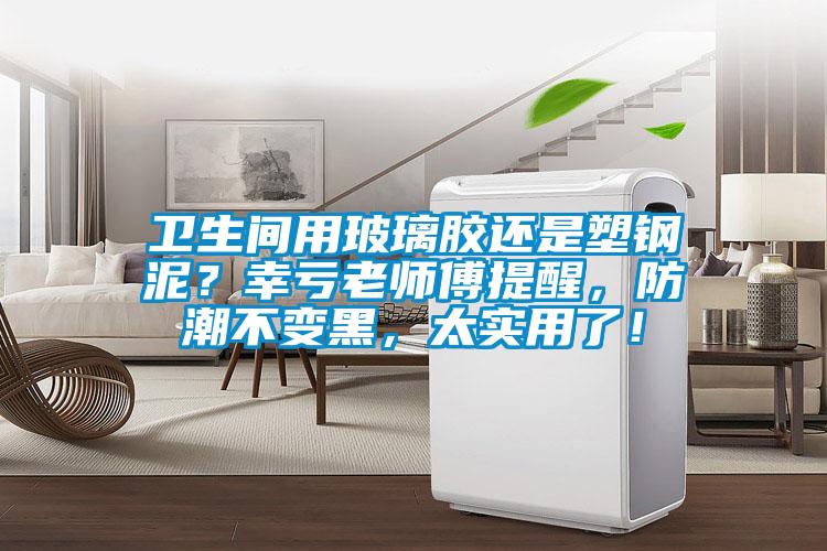 衛生間用玻璃膠還是塑鋼泥？幸虧老師傅提醒，防潮不變黑，太實用了！