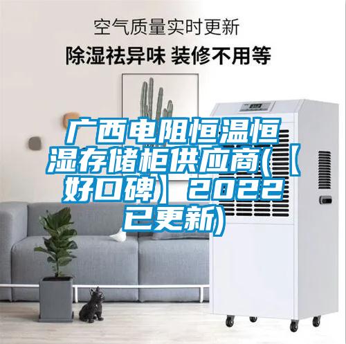 廣西電阻恒溫恒濕存儲柜供應商(【好口碑】2022已更新)