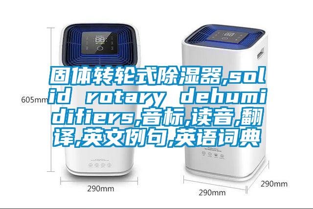 固體轉輪式除濕器,solid rotary dehumidifiers,音標,讀音,翻譯,英文例句,英語詞典