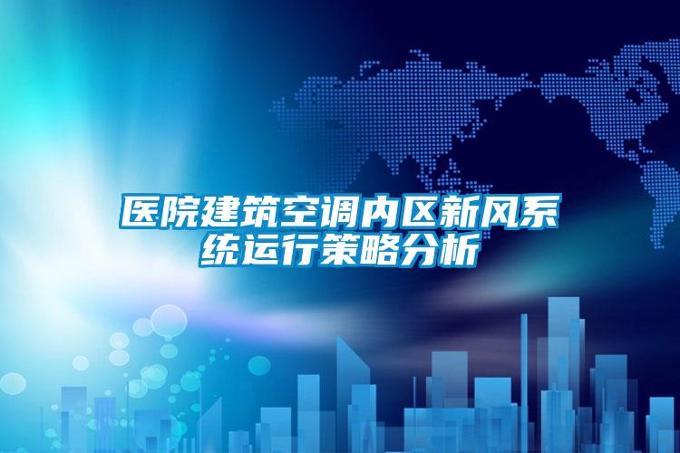 醫院建筑空調內區新風系統運行策略分析