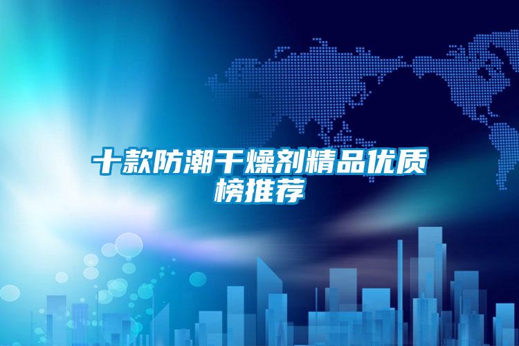 十款防潮干燥劑精品優質榜推薦