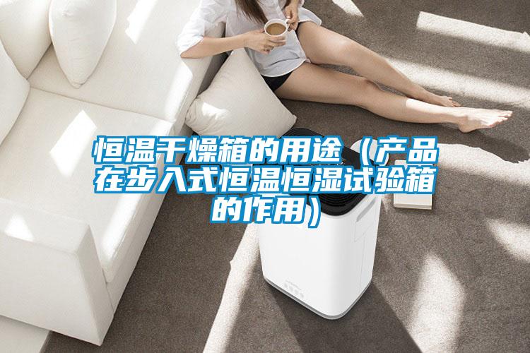 恒溫干燥箱的用途(產品在步入式恒溫恒濕試驗箱的作用)