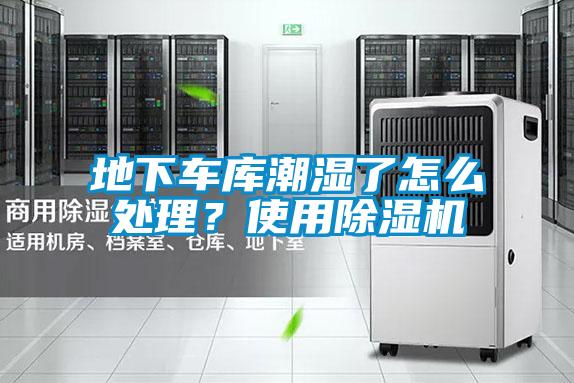地下車庫潮濕了怎么處理？使用除濕機