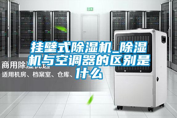 掛壁式除濕機_除濕機與空調器的區別是什么