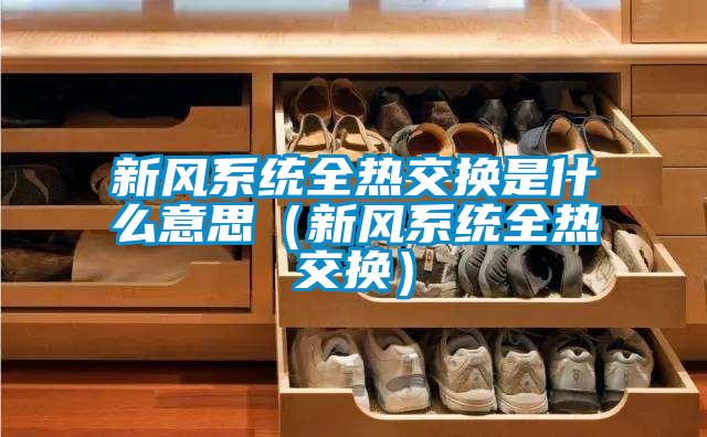 新風系統全熱交換是什么意思(新風系統全熱交換)