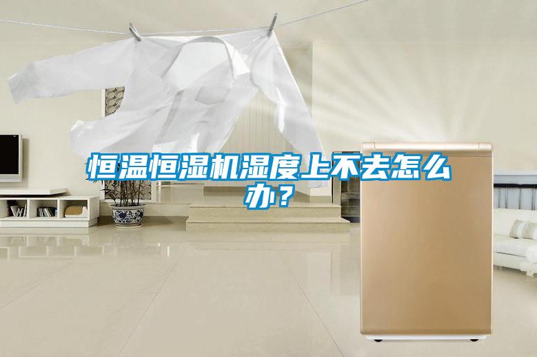 恒溫恒濕機(jī)濕度上不去怎么辦?