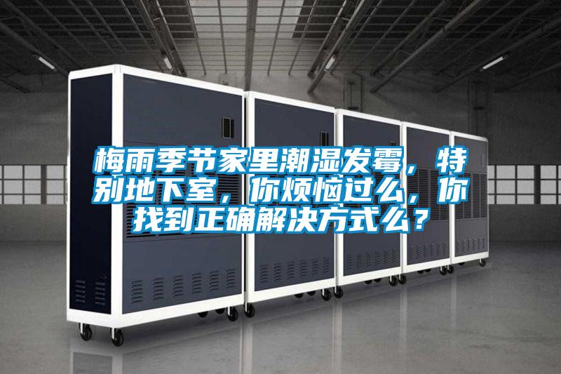 梅雨季節(jié)家里潮濕發(fā)霉,特別地下室,你煩惱過(guò)么,你找到正確解決方式么?