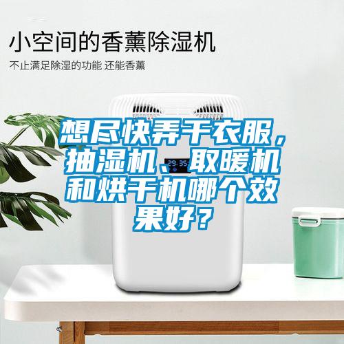 想盡快弄干衣服，抽濕機、取暖機和烘干機哪個效果好？
