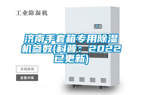 濟南手套箱專用除濕機參數(科普:2022已更新)