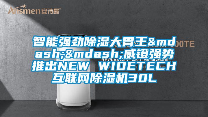 智能強勁除濕大胃王——威鐙強勢推出NEW WIDETECH互聯網除濕機30L