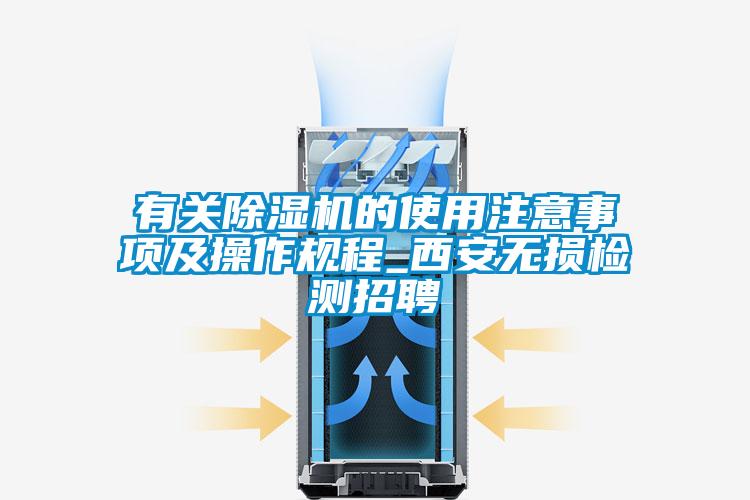 有關除濕機的使用注意事項及操作規(guī)程_西安無損檢測招聘