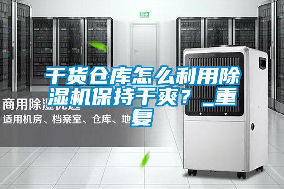 干貨倉庫怎么利用除濕機保持干爽?_重復(fù)