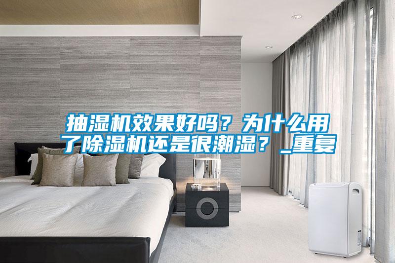 抽濕機效果好嗎？為什么用了除濕機還是很潮濕？_重復