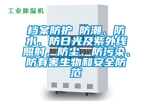 檔案防護(hù) 防潮、防水、防日光及紫外線照射,防塵、防污染、防有害生物和安全防范