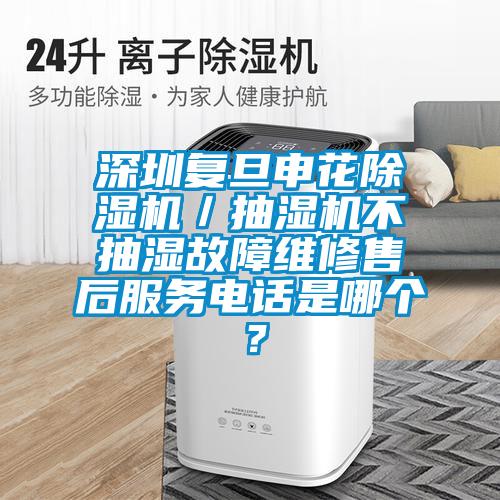 深圳復旦申花除濕機/抽濕機不抽濕故障維修售后服務電話是哪個?