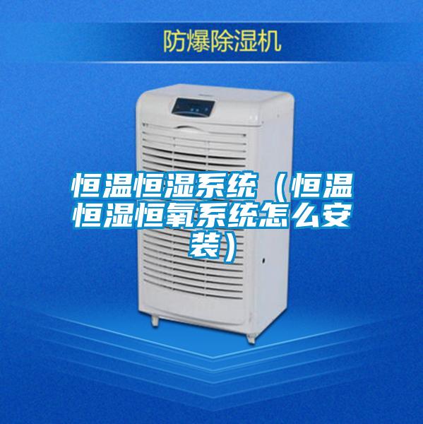 恒溫恒濕系統(恒溫恒濕恒氧系統怎么安裝)