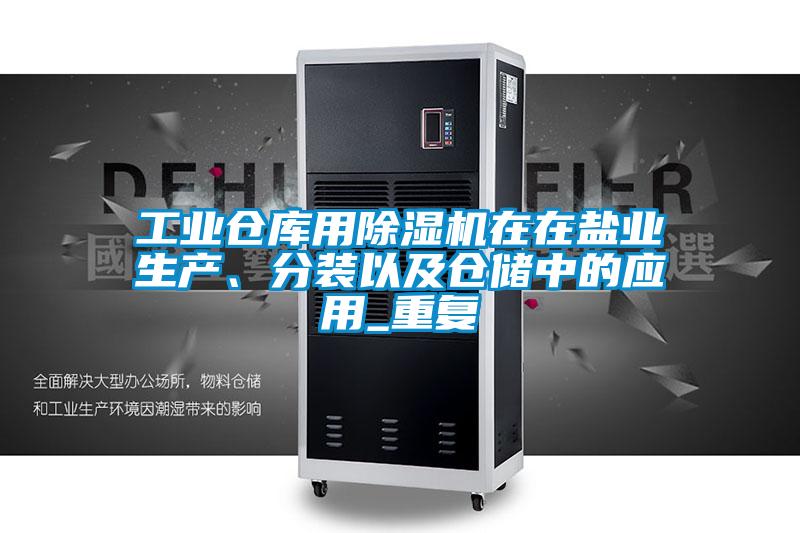 工業倉庫用除濕機在在鹽業生產、分裝以及倉儲中的應用_重復