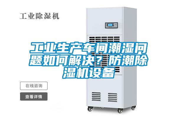 工業(yè)生產(chǎn)車(chē)間潮濕問(wèn)題如何解決？防潮除濕機(jī)設(shè)備
