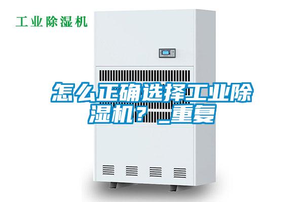 怎么正確選擇工業除濕機?_重復