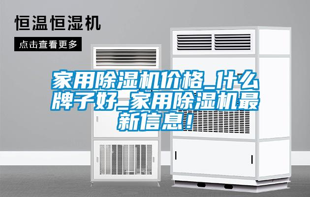 家用除濕機價格_什么牌子好_家用除濕機最新信息!