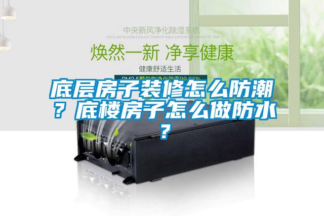 底層房子裝修怎么防潮?底樓房子怎么做防水?