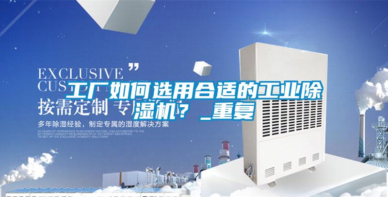 工廠如何選用合適的工業(yè)除濕機?_重復