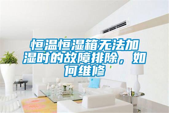 恒溫恒濕箱無法加濕時的故障排除，如何維修