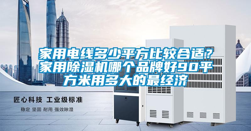 家用電線多少平方比較合適?家用除濕機哪個品牌好90平方米用多大的最經濟