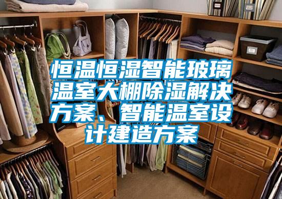恒溫恒濕智能玻璃溫室大棚除濕解決方案、智能溫室設(shè)計建造方案