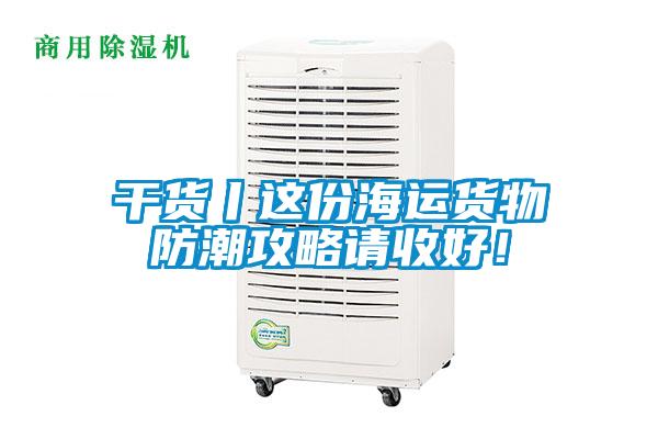 干貨丨這份海運貨物防潮攻略請收好!