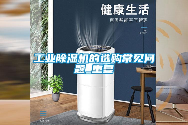 工業除濕機的選購常見問題_重復