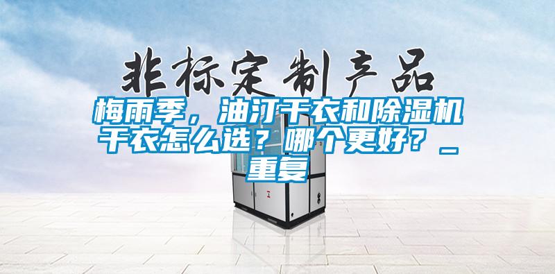 梅雨季，油汀干衣和除濕機干衣怎么選？哪個更好？_重復