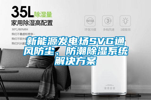 新能源發(fā)電場SVG通風(fēng)防塵、防潮除濕系統(tǒng)解決方案